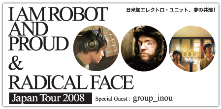 I AM ROBOT AND PROUD&RADICAL FACE Japan Tour 2008